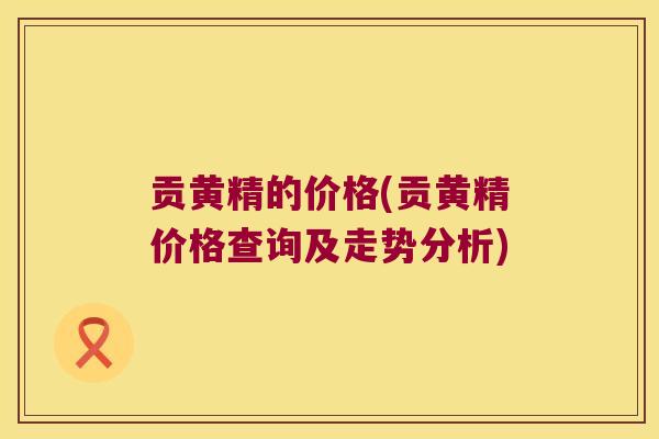 贡黄精的价格(贡黄精价格查询及走势分析)