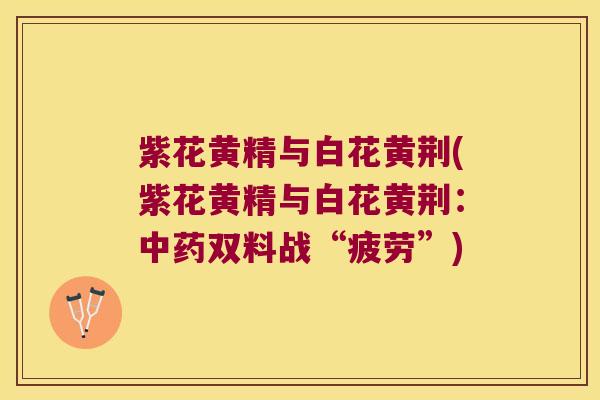 紫花黄精与白花黄荆(紫花黄精与白花黄荆：双料战“疲劳”)