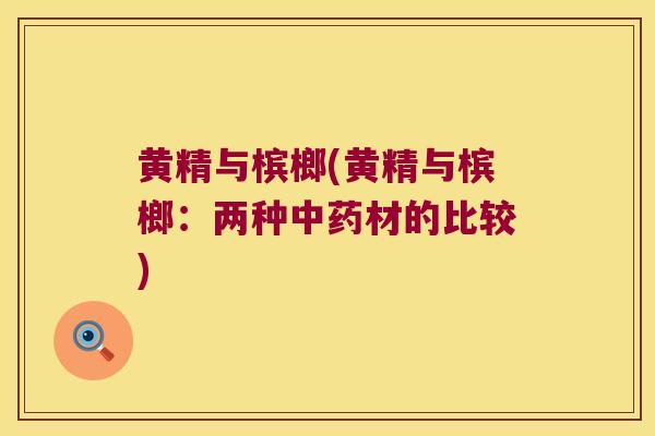 黄精与槟榔(黄精与槟榔：两种材的比较)