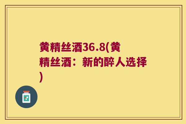 黄精丝酒36.8(黄精丝酒:新的醉人选择) 黄精丝酒36.8(黄精丝酒:新的醉人选择)