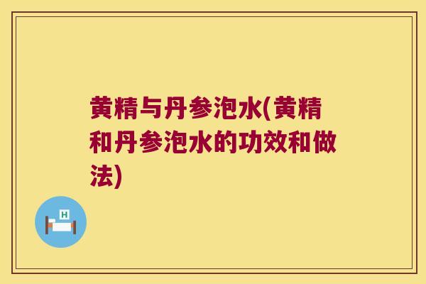 黄精与丹参泡水(黄精和丹参泡水的功效和做法) 黄精与丹参泡水(黄精和丹参泡水的功效和做法)