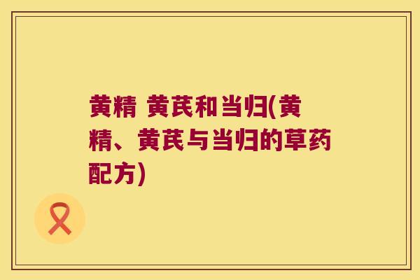 黄精 黄芪和当归(黄精、黄芪与当归的草药配方)
