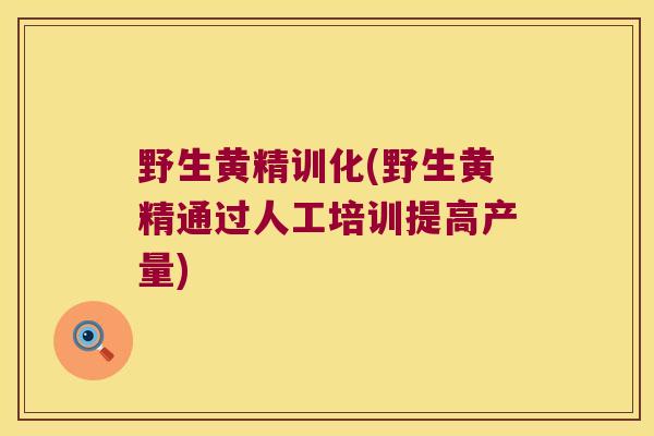 野生黄精训化(野生黄精通过人工培训提高产量) 野生黄精训化(野生黄精通过人工培训提高产量)