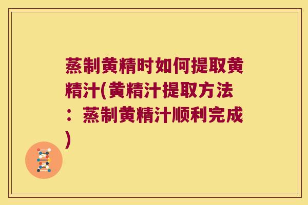 蒸制黄精时如何提取黄精汁(黄精汁提取方法:蒸制黄精汁顺利完成) 蒸制黄精时如何提取黄精汁(黄精汁提取方法:蒸制黄精汁顺利完成)