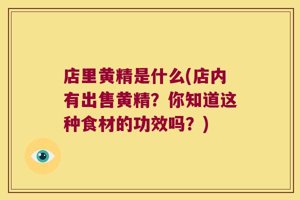 店里黄精是什么(店内有出售黄精？你知道这种食材的功效吗？)