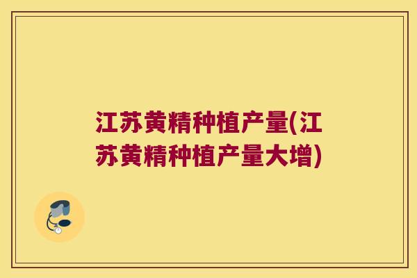 江苏黄精种植产量(江苏黄精种植产量大增)