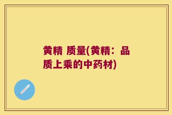 黄精 质量(黄精：品质上乘的材)