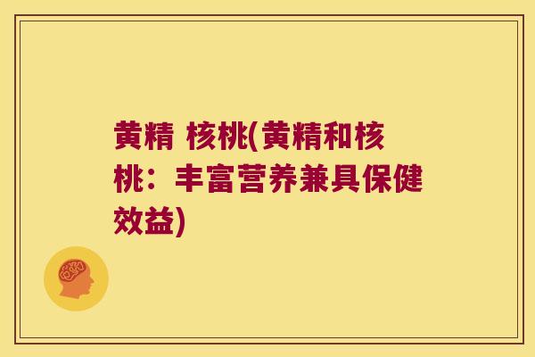 黄精 核桃(黄精和核桃:丰富营养兼具保健效益) 黄精 核桃(黄精和核桃:丰富营养兼具保健效益)