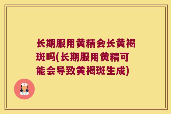 长期服用黄精会长黄褐斑吗(长期服用黄精可能会导致黄褐斑生成) 长期服用黄精会长黄褐斑吗(长期服用黄精可能会导致黄褐斑生成)