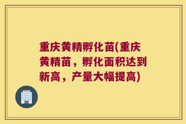 重庆黄精孵化苗(重庆黄精苗，孵化面积达到新高，产量大幅提高)