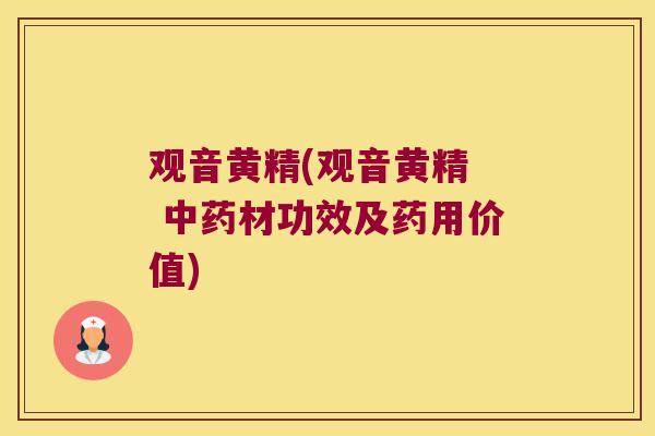 观音黄精(观音黄精 材功效及药用价值) 观音黄精(观音黄精 材功效及药用价值)