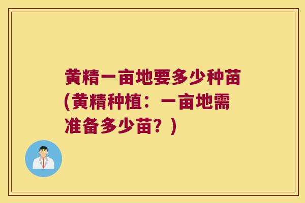 黄精一亩地要多少种苗(黄精种植：一亩地需准备多少苗？)