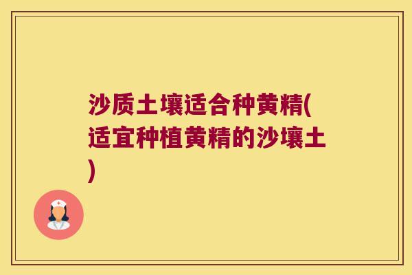 沙质土壤适合种黄精(适宜种植黄精的沙壤土)