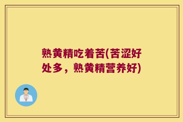 熟黄精吃着苦(苦涩好处多，熟黄精营养好)
