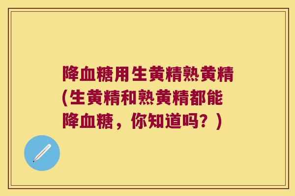 降用生黄精熟黄精(生黄精和熟黄精都能降，你知道吗？)