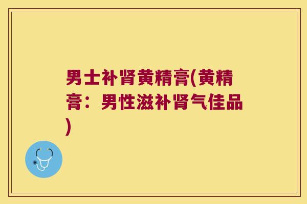 男士补黄精膏(黄精膏：男性滋佳品)