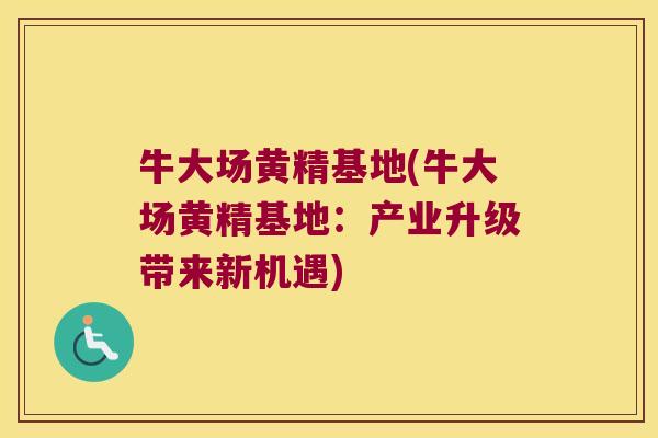 牛大场黄精基地(牛大场黄精基地:产业升级带来新机遇) 牛大场黄精基地(牛大场黄精基地:产业升级带来新机遇)