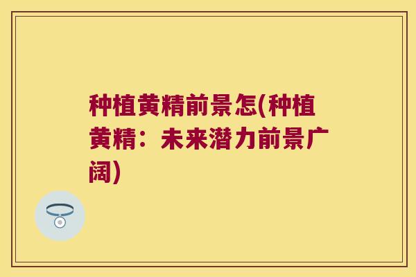 种植黄精前景怎(种植黄精:未来潜力前景广阔) 种植黄精前景怎(种植黄精:未来潜力前景广阔)