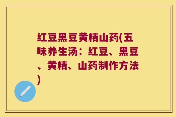 红豆黑豆黄精山药(五味养生汤:红豆、黑豆、黄精、山药制作方法) 红豆黑豆黄精山药(五味养生汤:红豆、黑豆、黄精、山药制作方法)