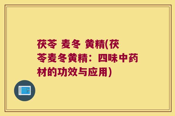 茯苓 麦冬 黄精(茯苓麦冬黄精：四味材的功效与应用)