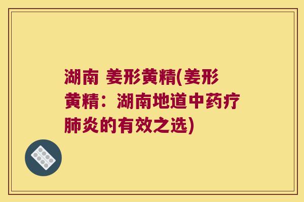 湖南 姜形黄精(姜形黄精:湖南地道疗炎的有效之选) 湖南 姜形黄精(姜形黄精:湖南地道疗炎的有效之选)