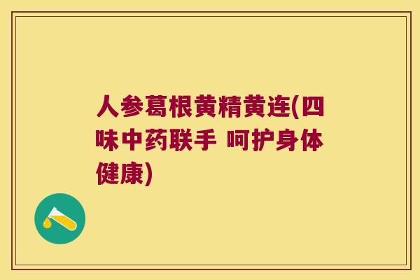 人参葛根黄精黄连(四味联手 呵护身体健康) 人参葛根黄精黄连(四味联手 呵护身体健康)