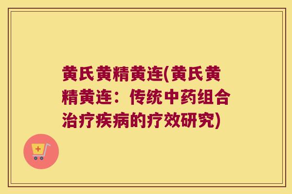 黄氏黄精黄连(黄氏黄精黄连:传统组合的疗效研究) 黄氏黄精黄连(黄氏黄精黄连:传统组合的疗效研究)