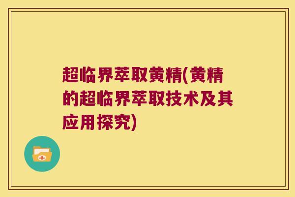 超临界萃取黄精(黄精的超临界萃取技术及其应用探究)