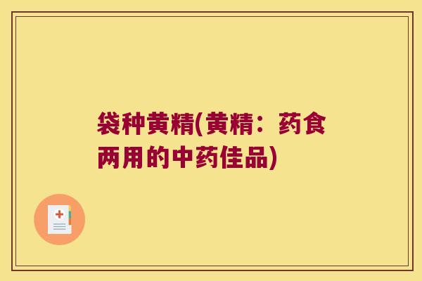 袋种黄精(黄精：药食两用的佳品)