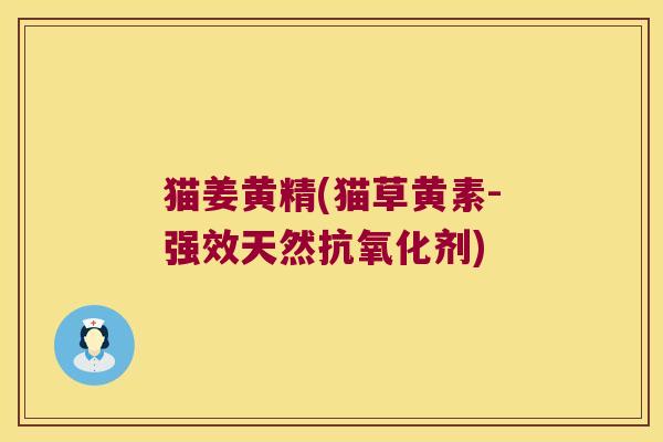 猫姜黄精(猫草黄素-强效天然剂) 猫姜黄精(猫草黄素-强效天然剂)