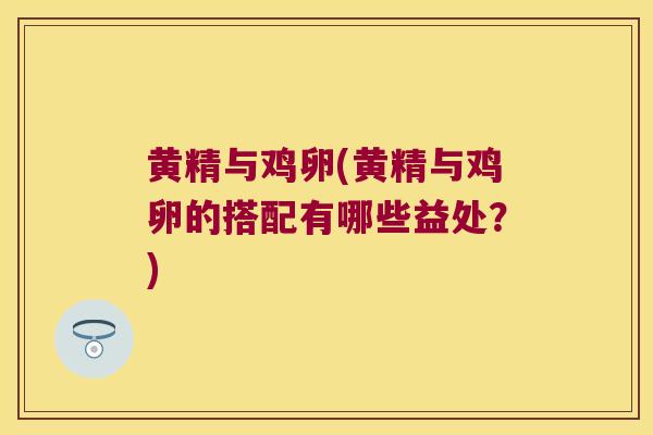 黄精与鸡卵(黄精与鸡卵的搭配有哪些益处？)