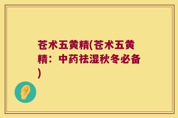 苍术五黄精(苍术五黄精:祛湿秋冬必备) 苍术五黄精(苍术五黄精:祛湿秋冬必备)