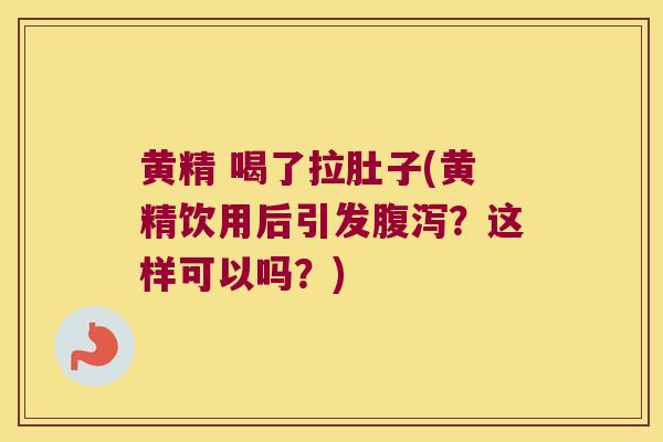 黄精 喝了拉肚子(黄精饮用后引发？这样可以吗？)