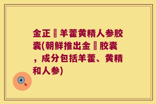 金正婬羊藿黄精人参胶囊(朝鲜推出金婬胶囊,成分包括羊藿、黄精和人参) 金正婬羊藿黄精人参胶囊(朝鲜推出金婬胶囊,成分包括羊藿、黄精和人参)