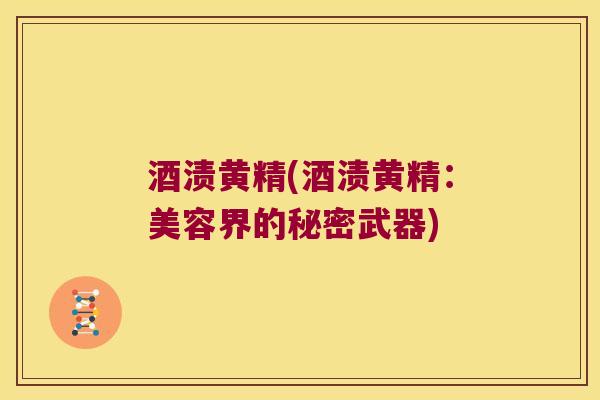 酒渍黄精(酒渍黄精:美容界的秘密武器) 酒渍黄精(酒渍黄精:美容界的秘密武器)