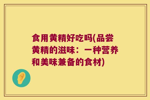 食用黄精好吃吗(品尝黄精的滋味：一种营养和美味兼备的食材)