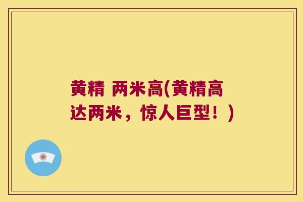 黄精 两米高(黄精高达两米，惊人巨型！)