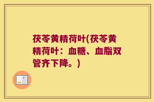 茯苓黄精荷叶(茯苓黄精荷叶：、双管齐下降。)