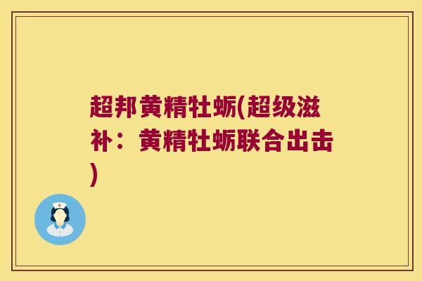 超邦黄精牡蛎(超级滋补：黄精牡蛎联合出击)