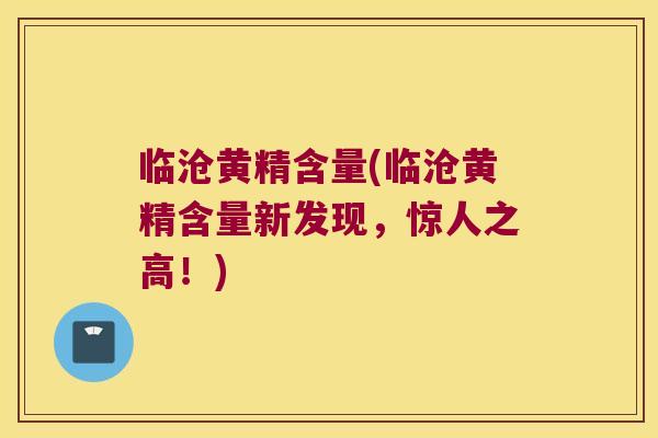 临沧黄精含量(临沧黄精含量新发现,惊人之高!) 临沧黄精含量(临沧黄精含量新发现,惊人之高!)