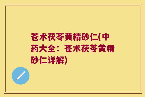 苍术茯苓黄精砂仁(大全：苍术茯苓黄精砂仁详解)