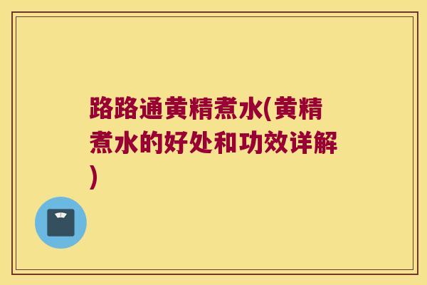 路路通黄精煮水(黄精煮水的好处和功效详解) 路路通黄精煮水(黄精煮水的好处和功效详解)