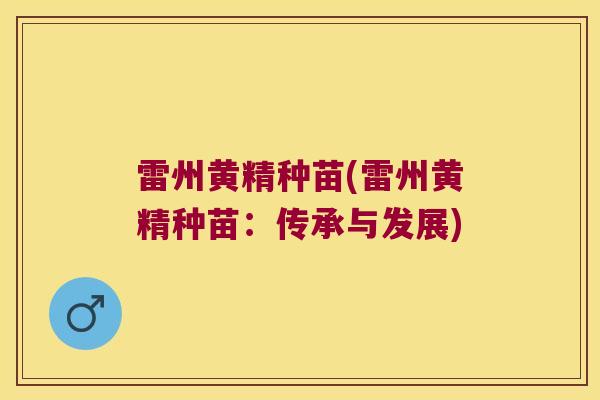 雷州黄精种苗(雷州黄精种苗:传承与发展) 雷州黄精种苗(雷州黄精种苗:传承与发展)