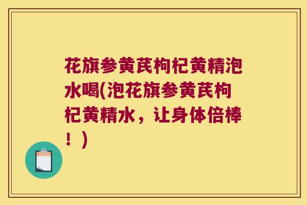 花旗参黄芪枸杞黄精泡水喝(泡花旗参黄芪枸杞黄精水,让身体倍棒!) 花旗参黄芪枸杞黄精泡水喝(泡花旗参黄芪枸杞黄精水,让身体倍棒!)