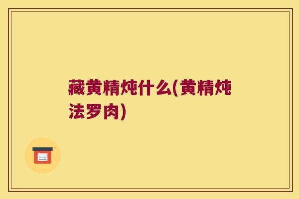 藏黄精炖什么(黄精炖法罗肉) 藏黄精炖什么(黄精炖法罗肉)