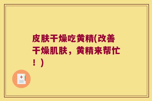 干燥吃黄精(改善干燥,黄精来帮忙!) 干燥吃黄精(改善干燥,黄精来帮忙!)