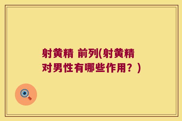 射黄精 前列(射黄精对男性有哪些作用？)