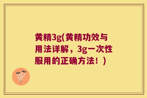 黄精3g(黄精功效与用法详解，3g一次性服用的正确方法！)