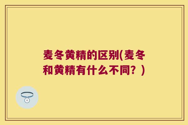 麦冬黄精的区别(麦冬和黄精有什么不同？)