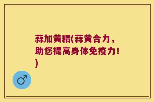 蒜加黄精(蒜黄合力,助您提高身体力!) 蒜加黄精(蒜黄合力,助您提高身体力!)